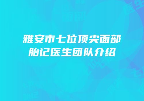 雅安市七位顶尖面部胎记医生团队介绍