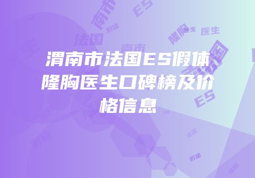 渭南市法国ES假体隆胸医生口碑榜及价格信息