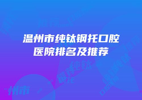 温州市纯钛钢托口腔医院排名及推荐