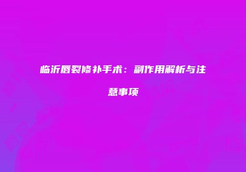 临沂唇裂修补手术：副作用解析与注意事项