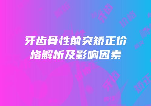 牙齿骨性前突矫正价格解析及影响因素