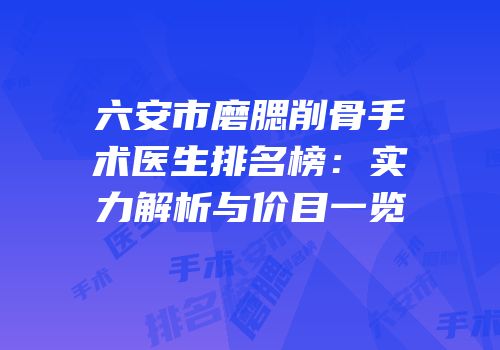 六安市磨腮削骨手术医生排名榜：实力解析与价目一览