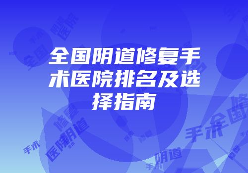 全国阴道修复手术医院排名及选择指南