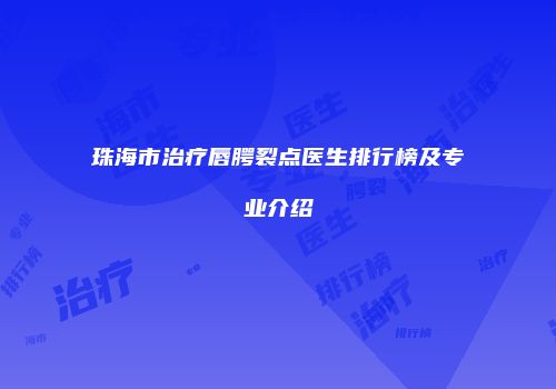 珠海市治疗唇腭裂点医生排行榜及专业介绍