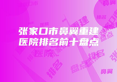 张家口市鼻翼重建医院排名前十盘点