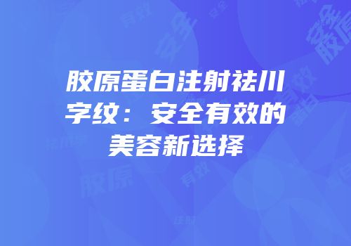 胶原蛋白注射祛川字纹：安全有效的美容新选择