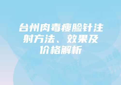台州肉毒瘦脸针注射方法、效果及价格解析