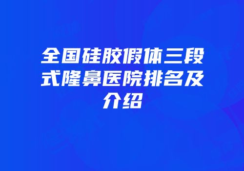 全国硅胶假体三段式隆鼻医院排名及介绍