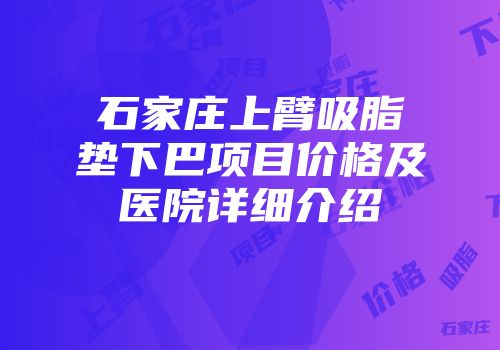 石家庄上臂吸脂垫下巴项目价格及医院详细介绍
