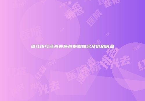 湛江市红蓝光去痤疮医院排名及价格信息