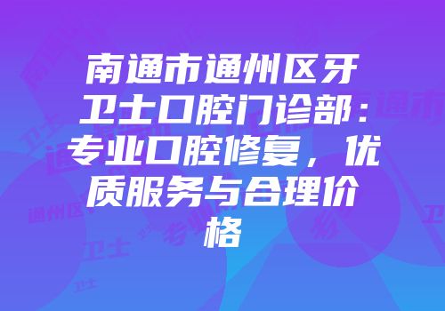 南通市通州区牙卫士口腔门诊部：专业口腔修复，优质服务与合理价格