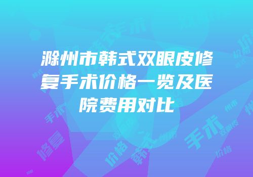 滁州市韩式双眼皮修复手术价格一览及医院费用对比