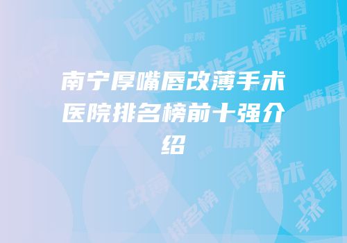 南宁厚嘴唇改薄手术医院排名榜前十强介绍