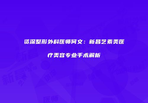 资深整形外科医师何文：新昌艺素美医疗美容专业手术解析