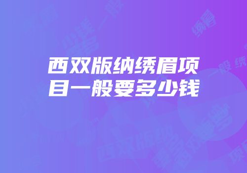 西双版纳绣眉项目一般要多少钱