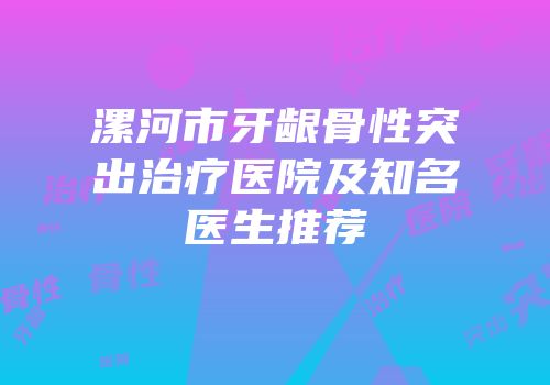漯河市牙龈骨性突出治疗医院及知名医生推荐