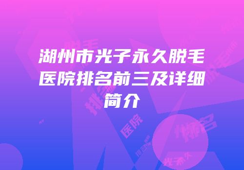 湖州市光子永久脱毛医院排名前三及详细简介