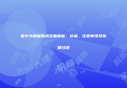 晋中大腿吸脂术全面解析：价格、注意事项及恢复过程
