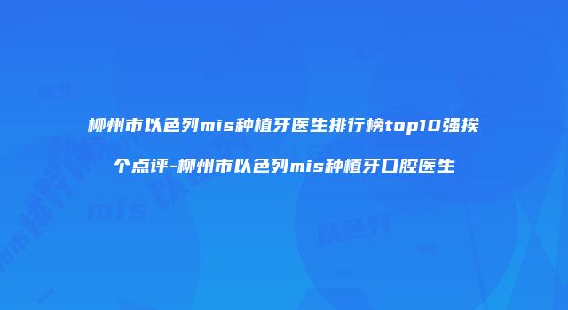 柳州市以色列mis种植牙医生排行榜top10强挨个点评-柳州市以色列mis种植牙口腔医生