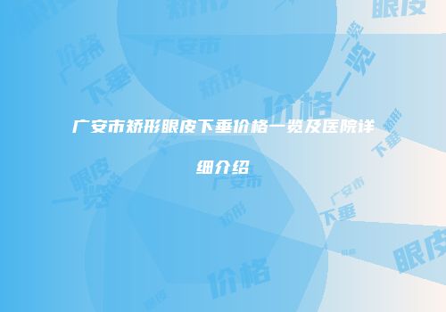 广安市矫形眼皮下垂价格一览及医院详细介绍