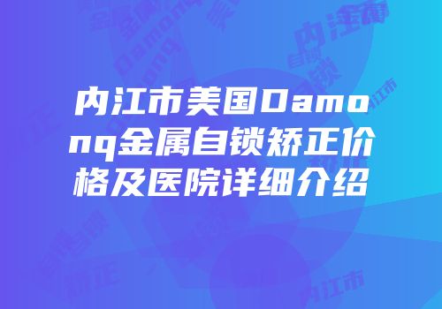 内江市美国Damonq金属自锁矫正价格及医院详细介绍
