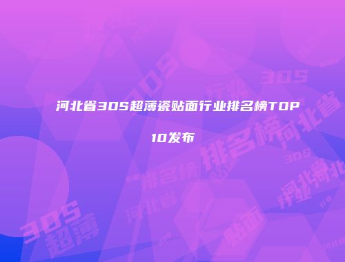河北省3DS超薄瓷贴面行业排名榜TOP10发布