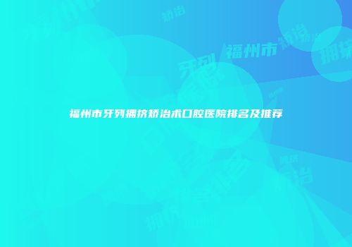 福州市牙列拥挤矫治术口腔医院排名及推荐