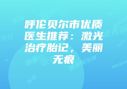 呼伦贝尔市优质医生推荐：激光治疗胎记，美丽无痕