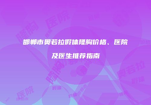 邯郸市奥若拉假体隆胸价格、医院及医生推荐指南