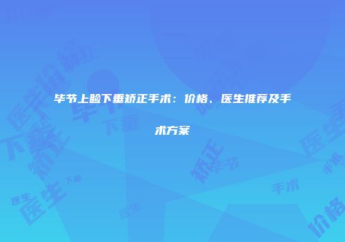 毕节上睑下垂矫正手术：价格、医生推荐及手术方案