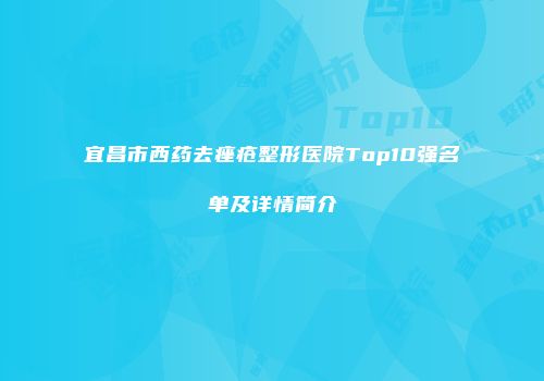 宜昌市西药去痤疮整形医院Top10强名单及详情简介