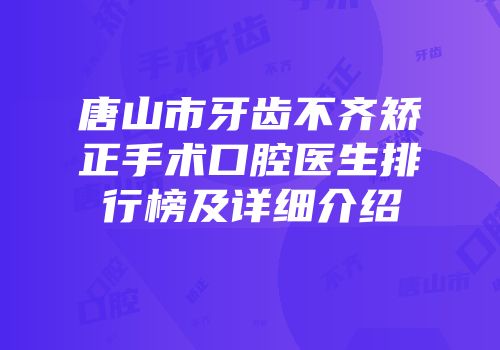 唐山市牙齿不齐矫正手术口腔医生排行榜及详细介绍