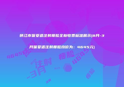 镇江市保妥适注射瘦脸全新收费标准展示(8月-3月保妥适注射瘦脸均价为：4645元)