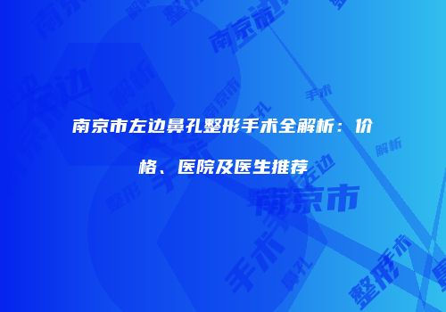 南京市左边鼻孔整形手术全解析：价格、医院及医生推荐