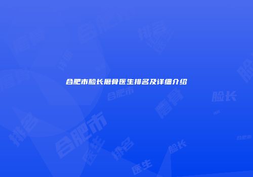 合肥市脸长磨骨医生排名及详细介绍