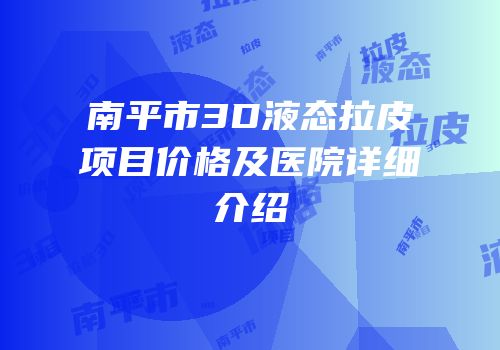 南平市3D液态拉皮项目价格及医院详细介绍