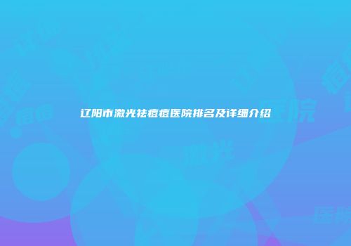 辽阳市激光祛痘痘医院排名及详细介绍