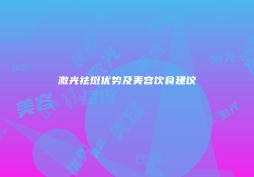 激光祛斑优势及美容饮食建议