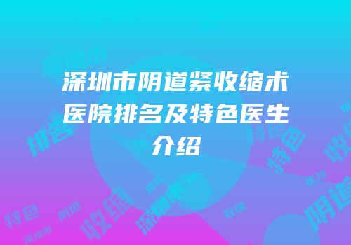 深圳市阴道紧收缩术医院排名及特色医生介绍