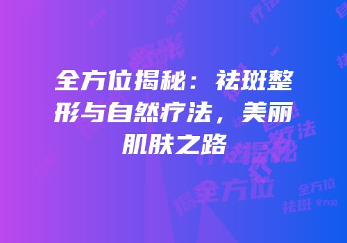 全方位揭秘：祛斑整形与自然疗法，美丽肌肤之路