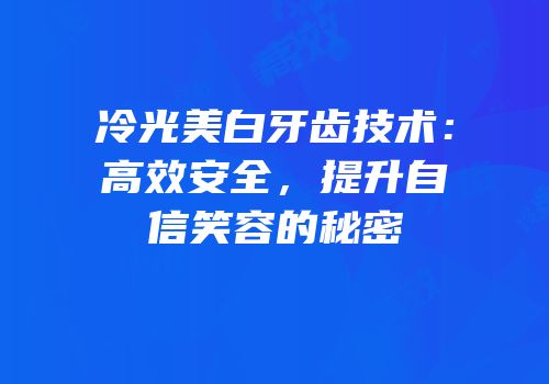 冷光美白牙齿技术：高效安全，提升自信笑容的秘密