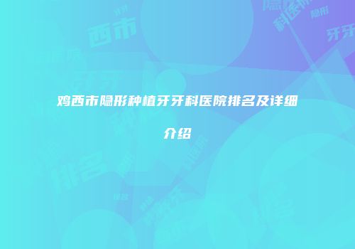 鸡西市隐形种植牙牙科医院排名及详细介绍