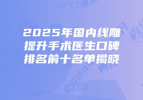2025年国内线雕提升手术医生口碑排名前十名单揭晓