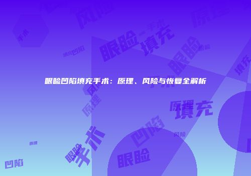 眼睑凹陷填充手术：原理、风险与恢复全解析