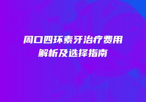 周口四环素牙治疗费用解析及选择指南