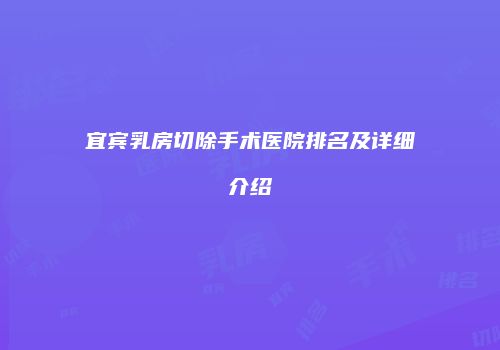 宜宾乳房切除手术医院排名及详细介绍
