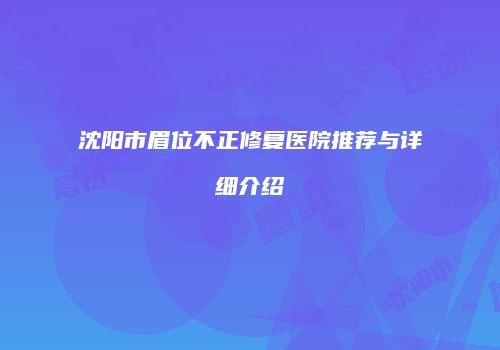 沈阳市眉位不正修复医院推荐与详细介绍