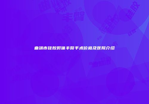 曲靖市硅胶假体丰臀手术价格及医院介绍