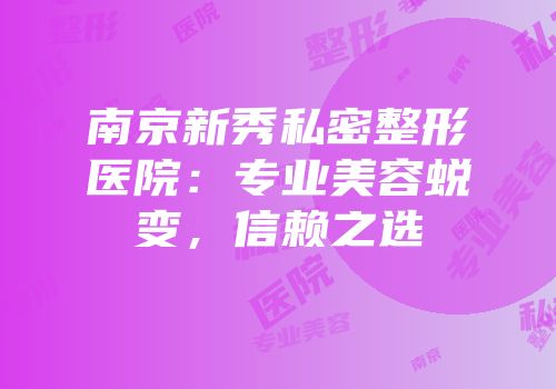 南京新秀私密整形医院：专业美容蜕变，信赖之选