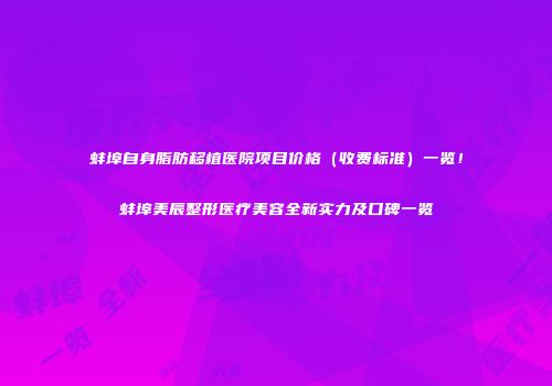 蚌埠自身脂肪移植医院项目价格（收费标准）一览！蚌埠美辰整形医疗美容全新实力及口碑一览